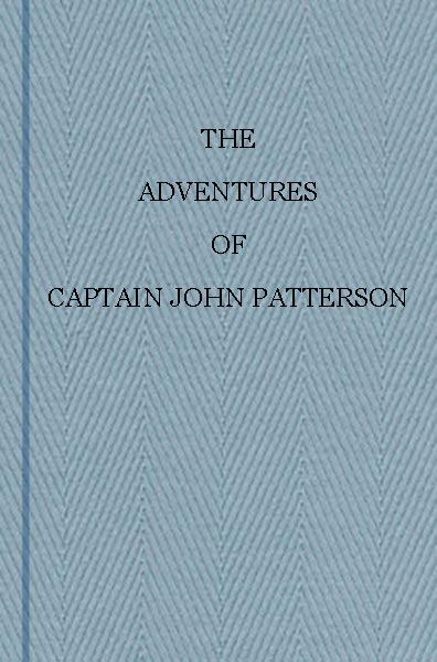The Adventures of Captain John Patterson With Notices of the Officers, &c. of the 50th, or Queen's Own Regiment from 1807 to 1821 The Adventures of Captain John Patterson With Notices of the Officers, &c. of the 50th, or Queen's Own Regiment from 1807 to 1821