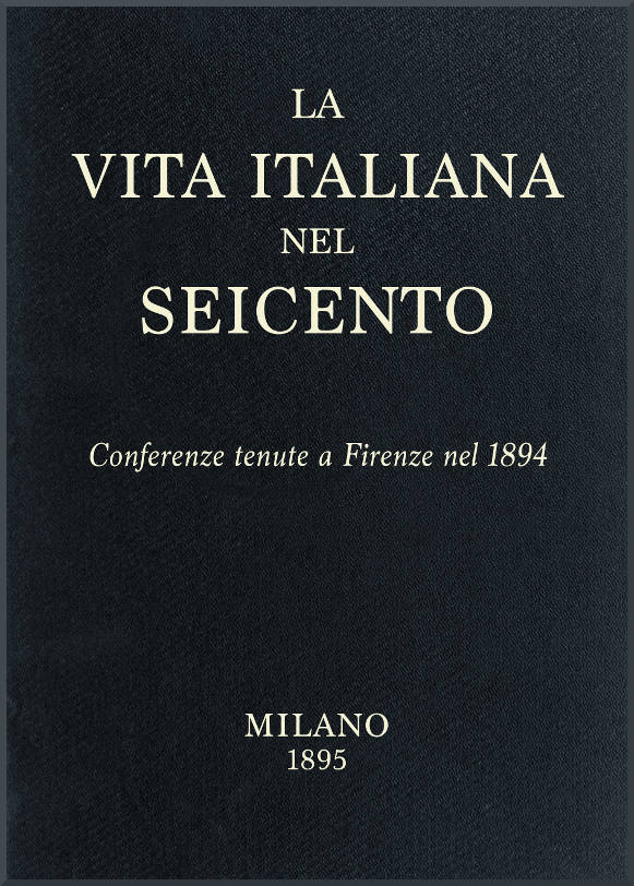 La vita Italiana nel Seicento Conferenze tenute a Firenze nel 1894 La vita Italiana nel Seicento Conferenze tenute a Firenze nel 1894